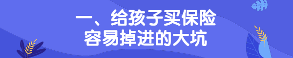 给孩子买保险有哪些坑？怎么完美给孩子买保险？-第2张图片-牧野网